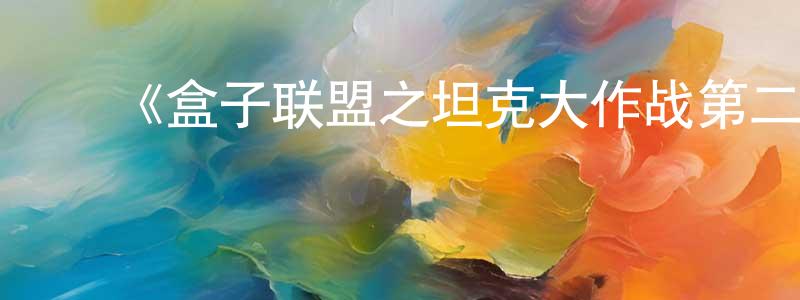 陈有民发布《盒子联盟之坦克大作战第二季》详情介绍_盒子联盟之坦克大作战第二季已完结在线观看_盒子联盟之坦克大作战第二季迅雷下载_国漫